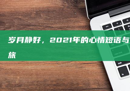 岁月静好，2021年的心情短语与人生感悟之旅